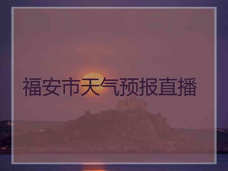 福安市天气预报直播