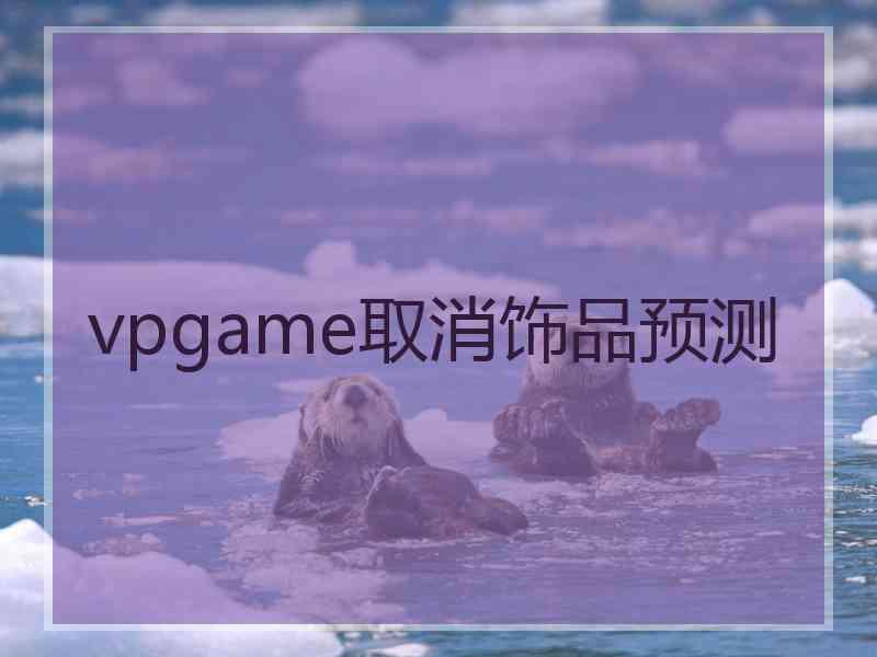 vpgame取消饰品预测