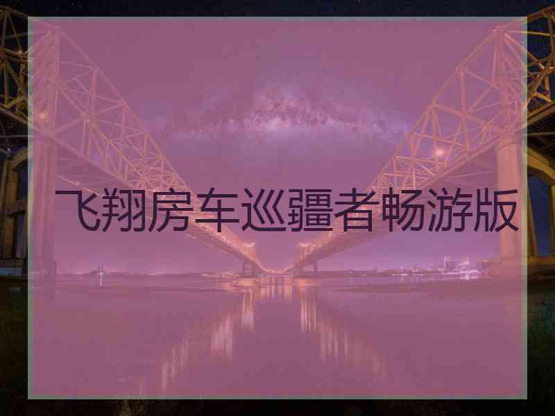 飞翔房车巡疆者畅游版