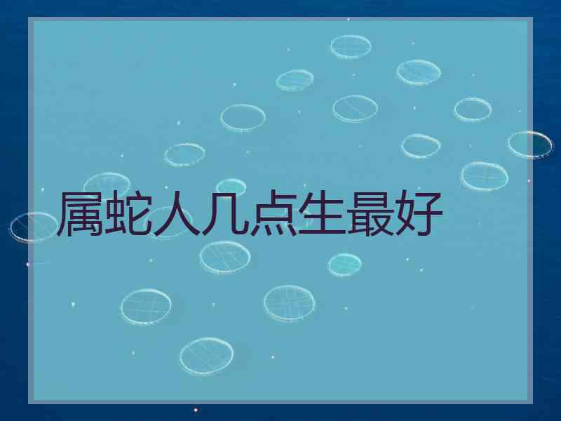 属蛇人几点生最好