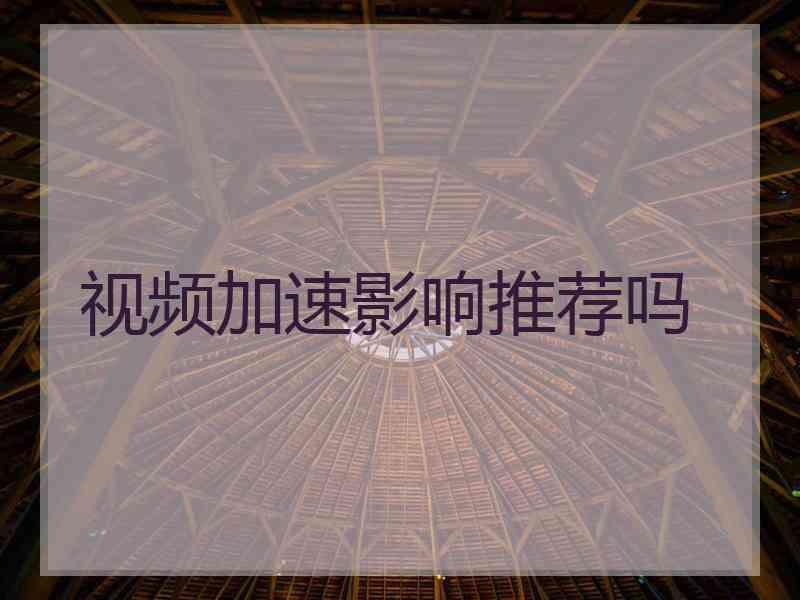 视频加速影响推荐吗