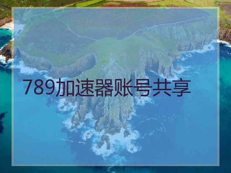 789加速器账号共享