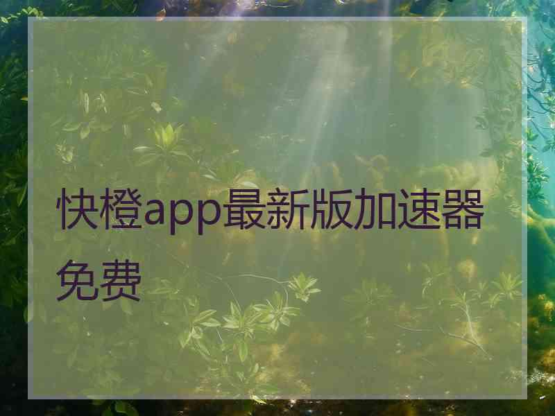 快橙app最新版加速器免费