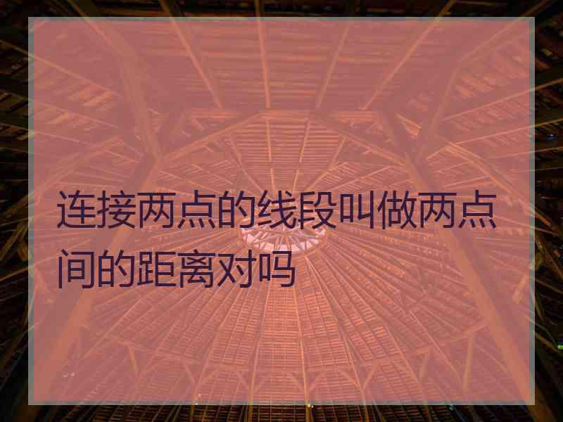 连接两点的线段叫做两点间的距离对吗