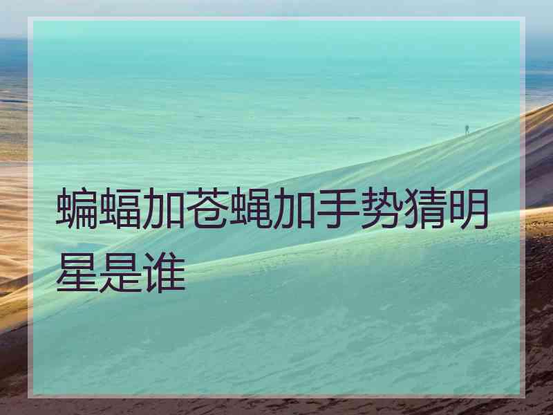 蝙蝠加苍蝇加手势猜明星是谁