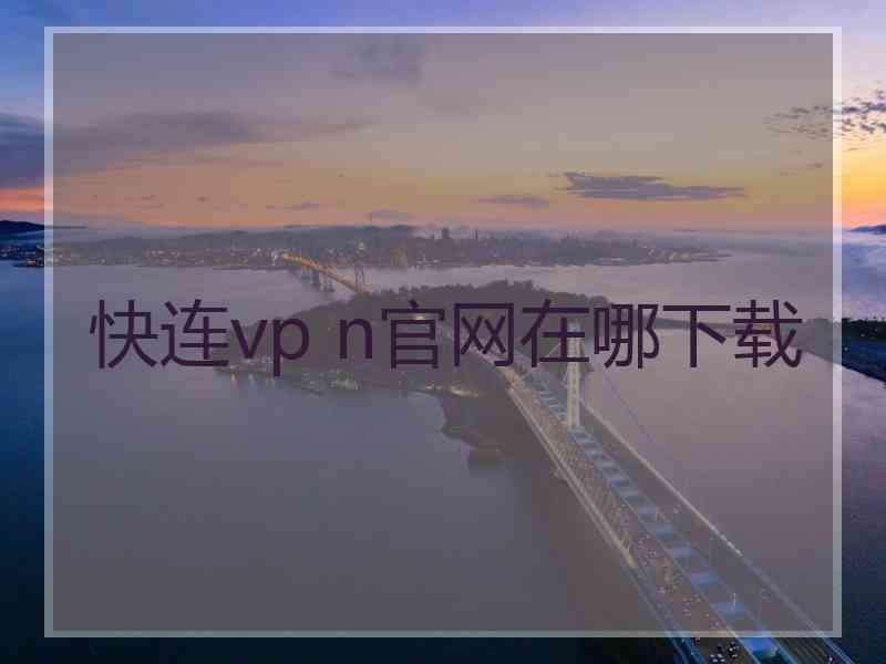 快连vp n官网在哪下载