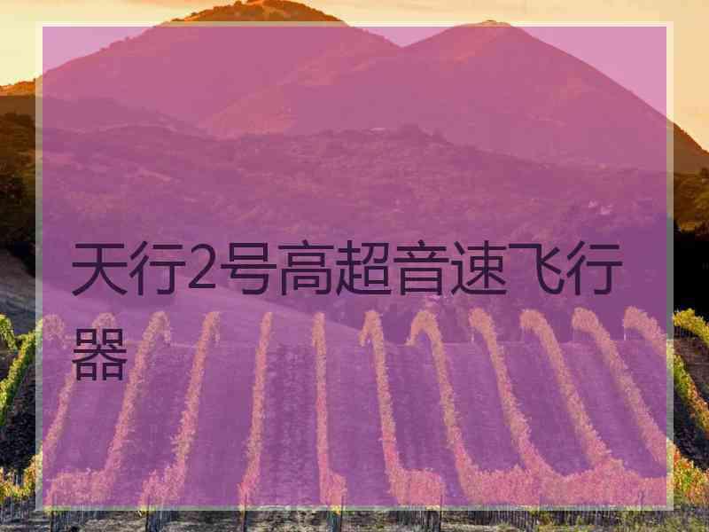 天行2号高超音速飞行器