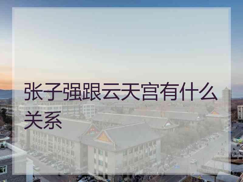 张子强跟云天宫有什么关系