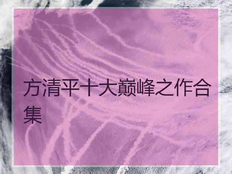 方清平十大巅峰之作合集