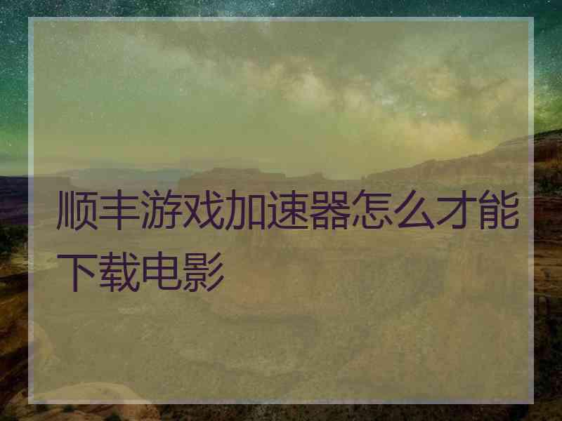 顺丰游戏加速器怎么才能下载电影
