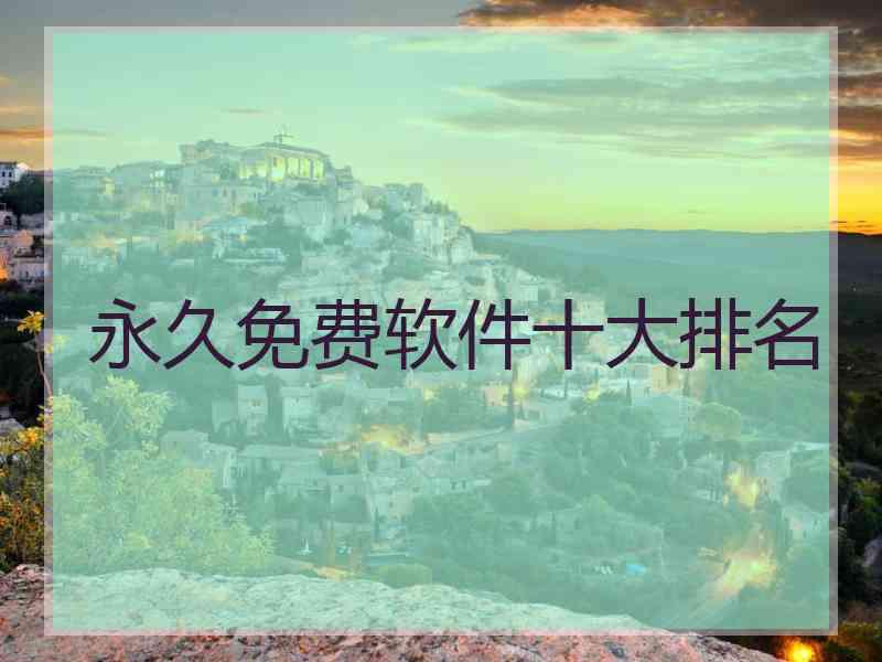 永久免费软件十大排名