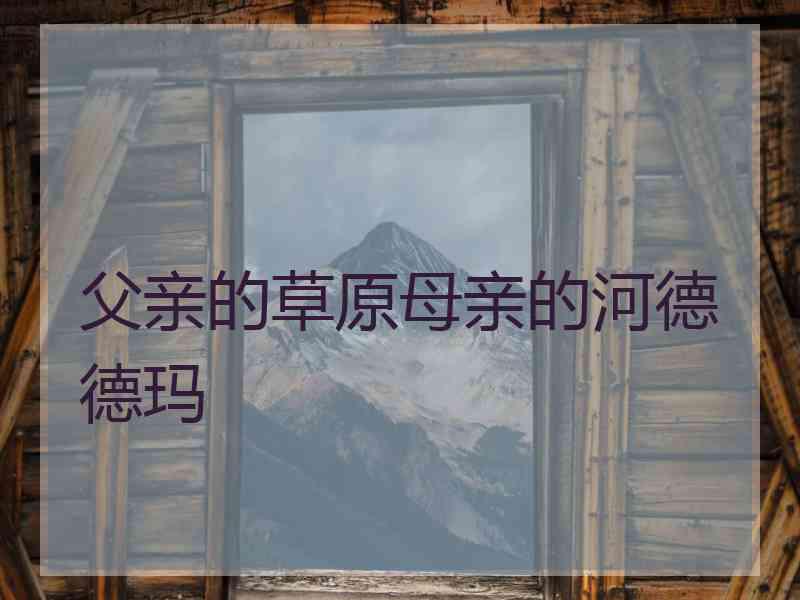 父亲的草原母亲的河德德玛