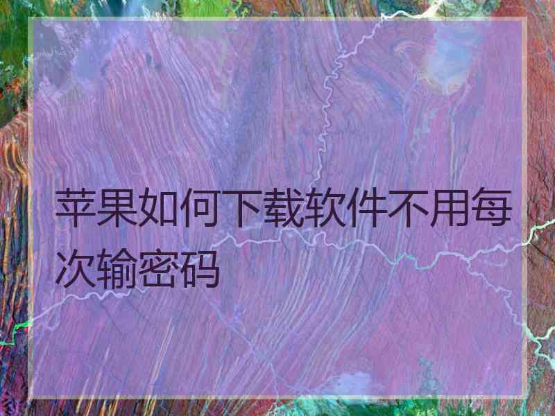 苹果如何下载软件不用每次输密码