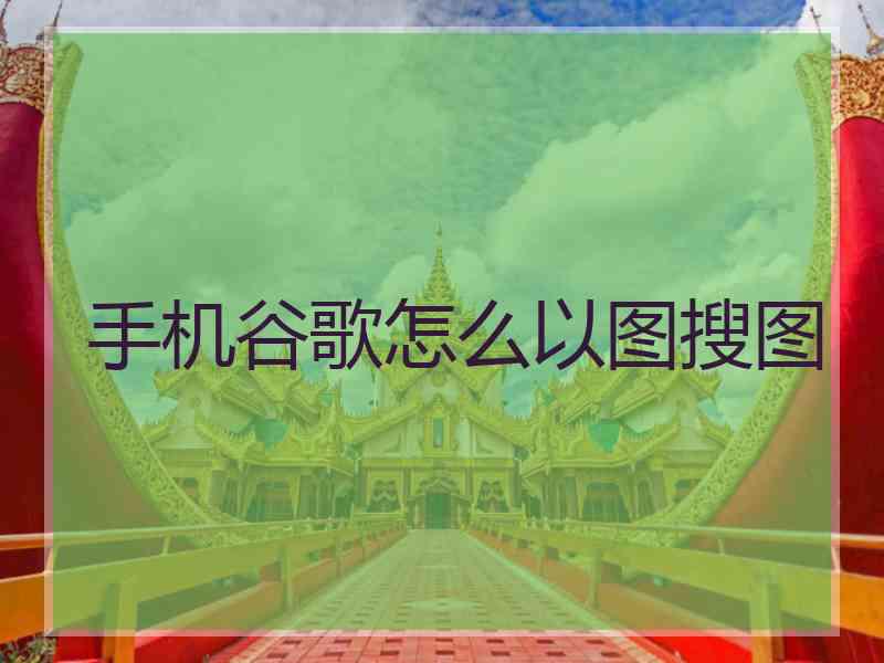 手机谷歌怎么以图搜图