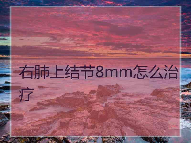 右肺上结节8mm怎么治疗