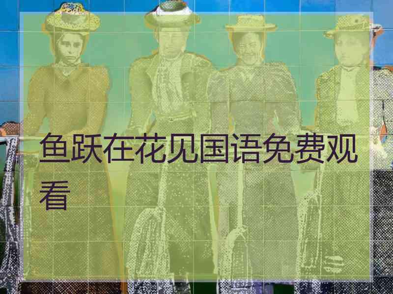 鱼跃在花见国语免费观看