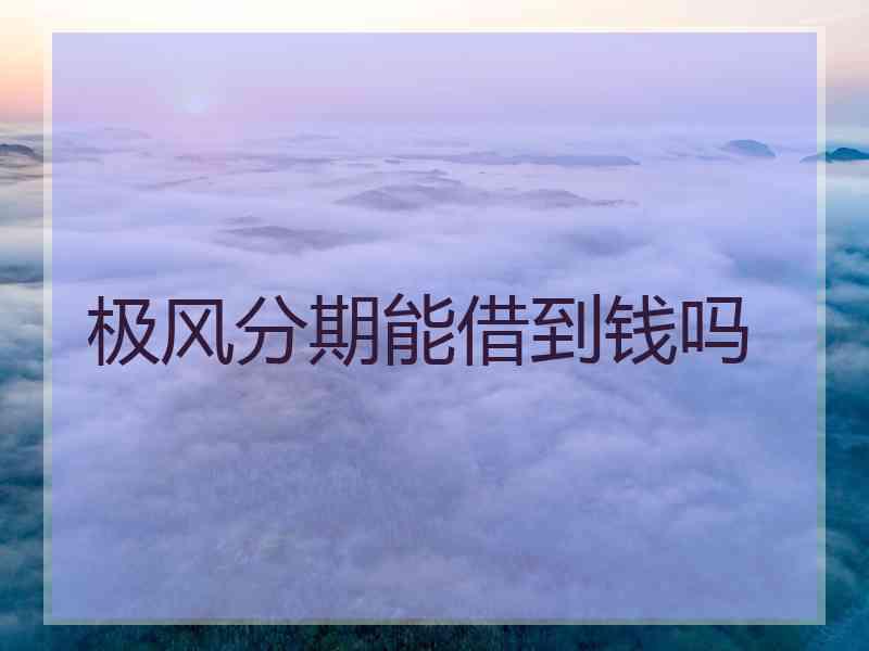 极风分期能借到钱吗