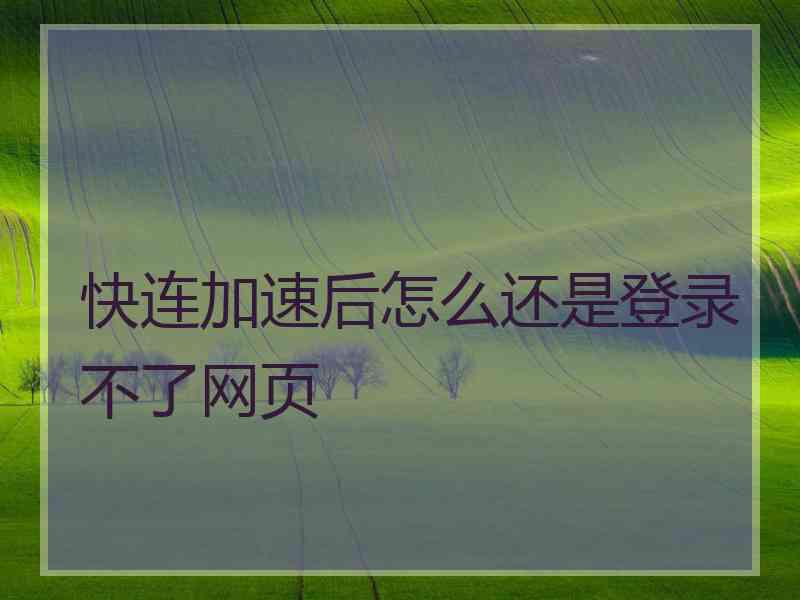 快连加速后怎么还是登录不了网页
