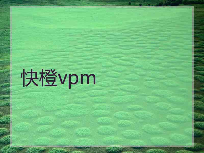 快橙vpm