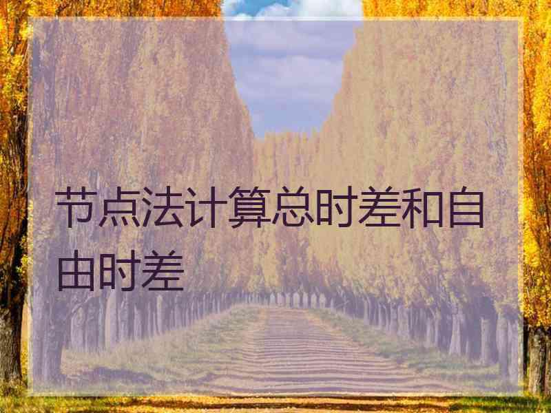 节点法计算总时差和自由时差