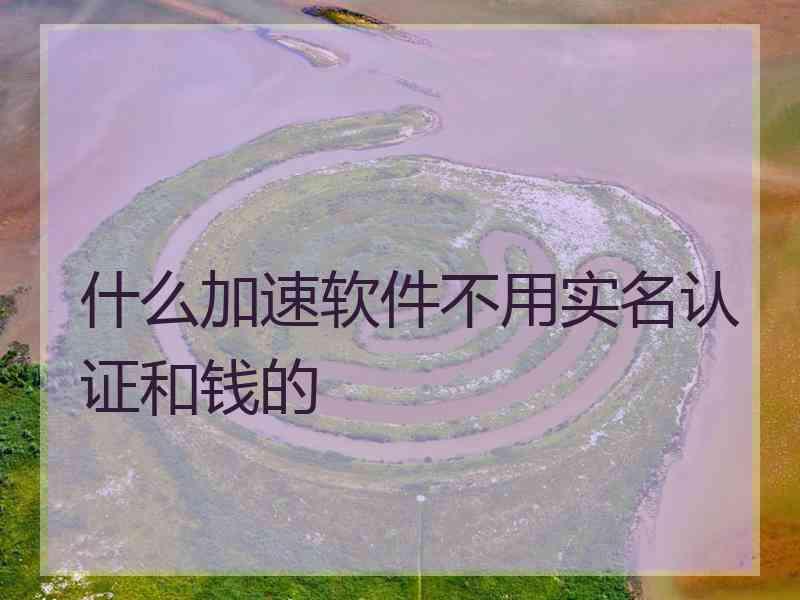 什么加速软件不用实名认证和钱的