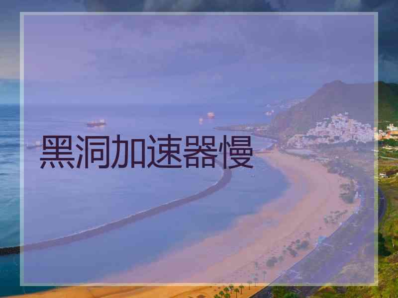 黑洞加速器慢