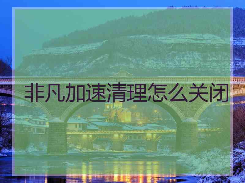 非凡加速清理怎么关闭