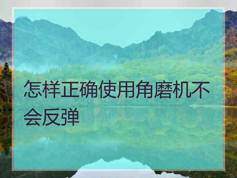 怎样正确使用角磨机不会反弹