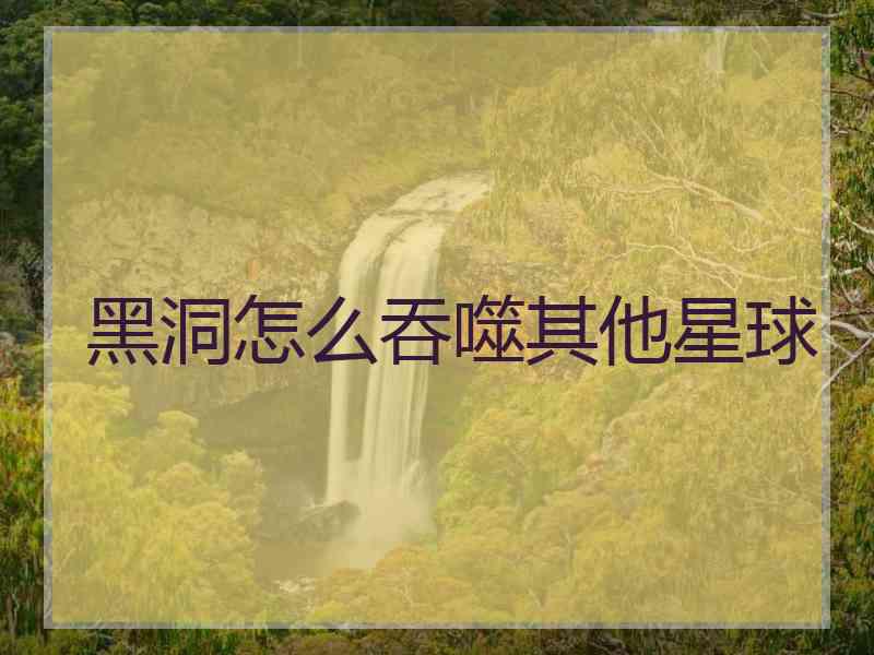 黑洞怎么吞噬其他星球