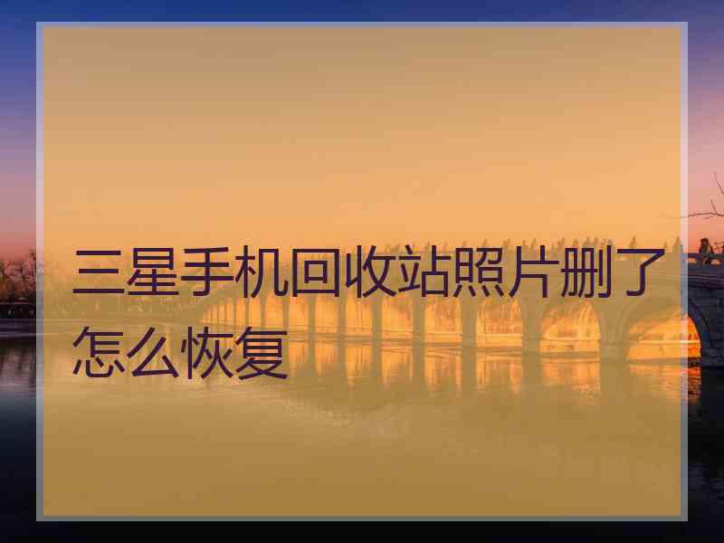 三星手机回收站照片删了怎么恢复