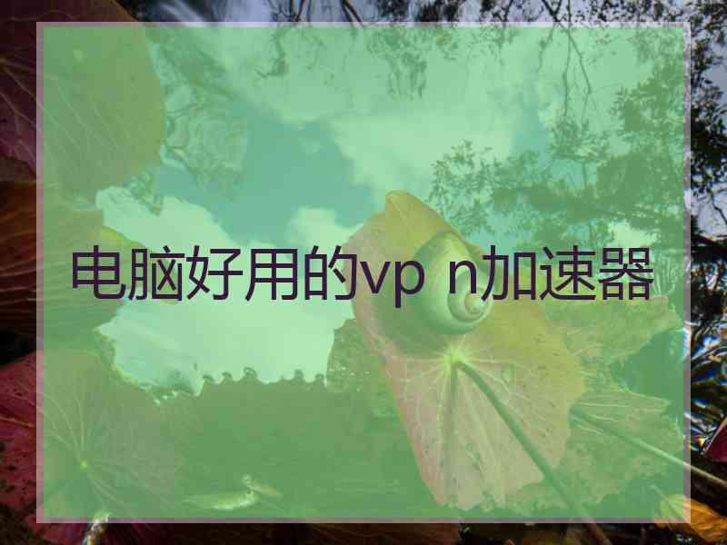 电脑好用的vp n加速器