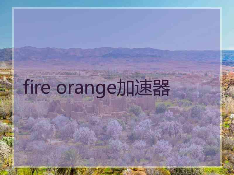 fire orange加速器