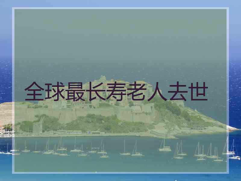 全球最长寿老人去世