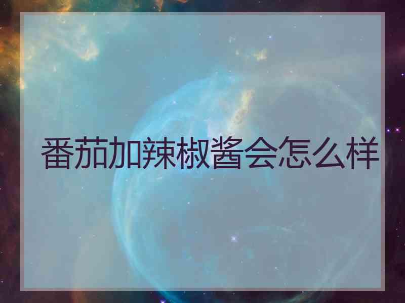 番茄加辣椒酱会怎么样