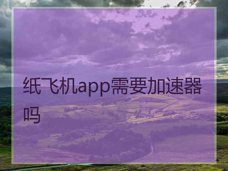 纸飞机app需要加速器吗