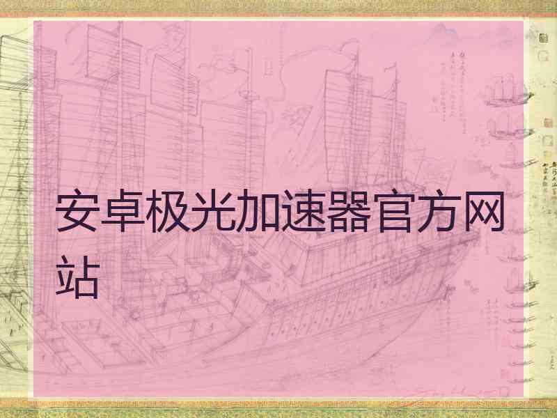 安卓极光加速器官方网站