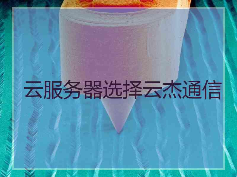 云服务器选择云杰通信