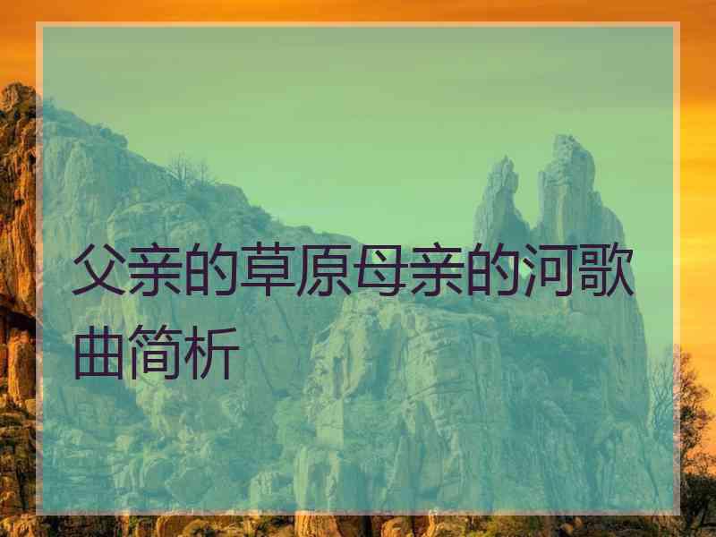 父亲的草原母亲的河歌曲简析