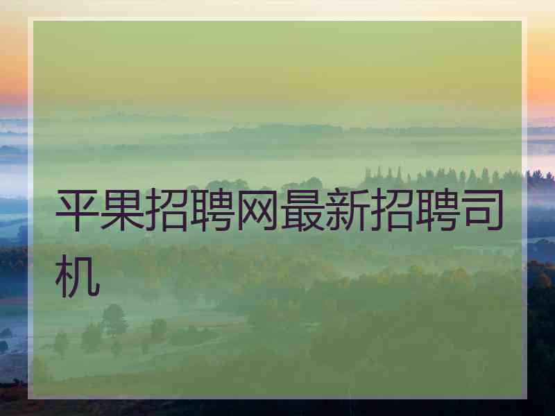 平果招聘网最新招聘司机