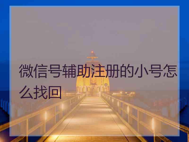 微信号辅助注册的小号怎么找回