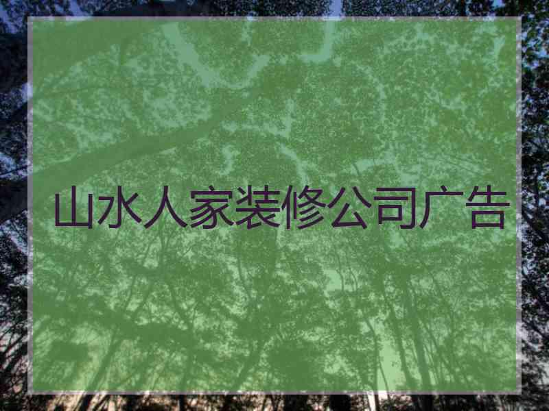 山水人家装修公司广告