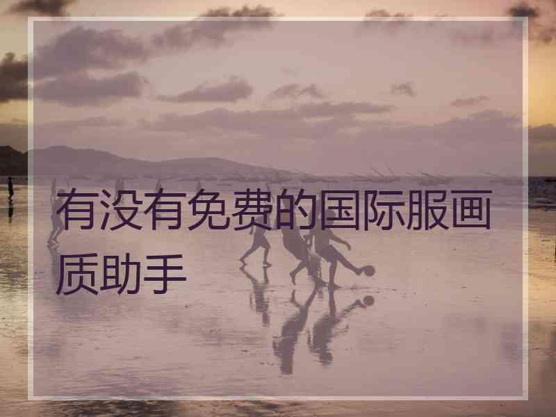 有没有免费的国际服画质助手