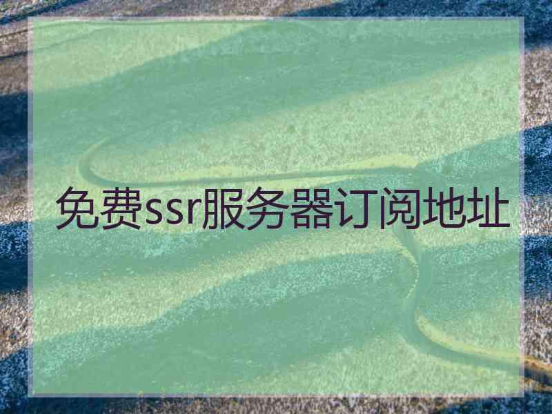 免费ssr服务器订阅地址