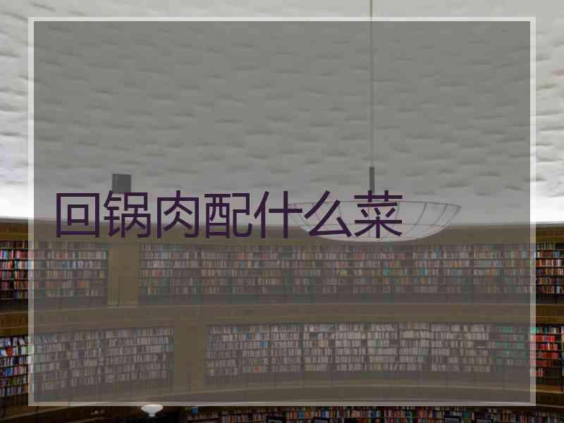 回锅肉配什么菜