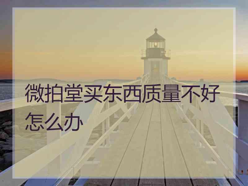 微拍堂买东西质量不好怎么办