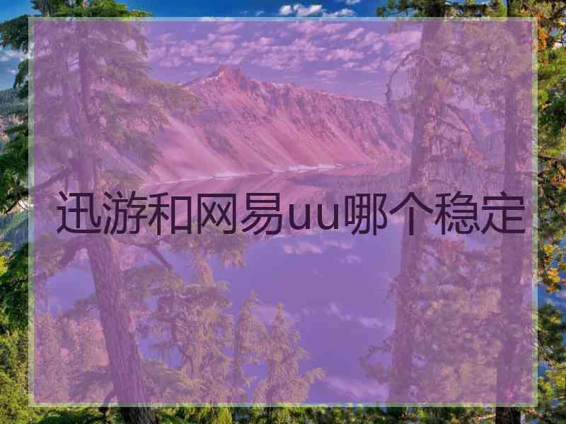 迅游和网易uu哪个稳定