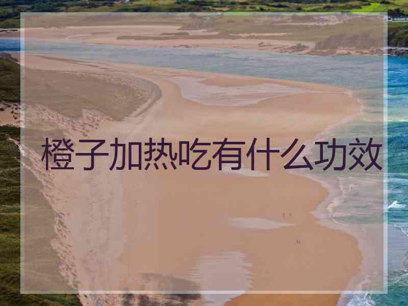 橙子加热吃有什么功效