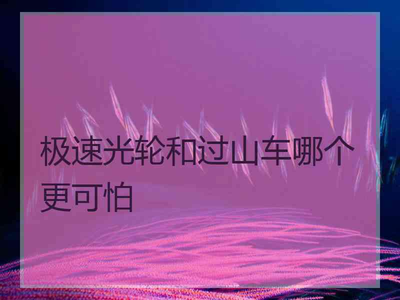极速光轮和过山车哪个更可怕