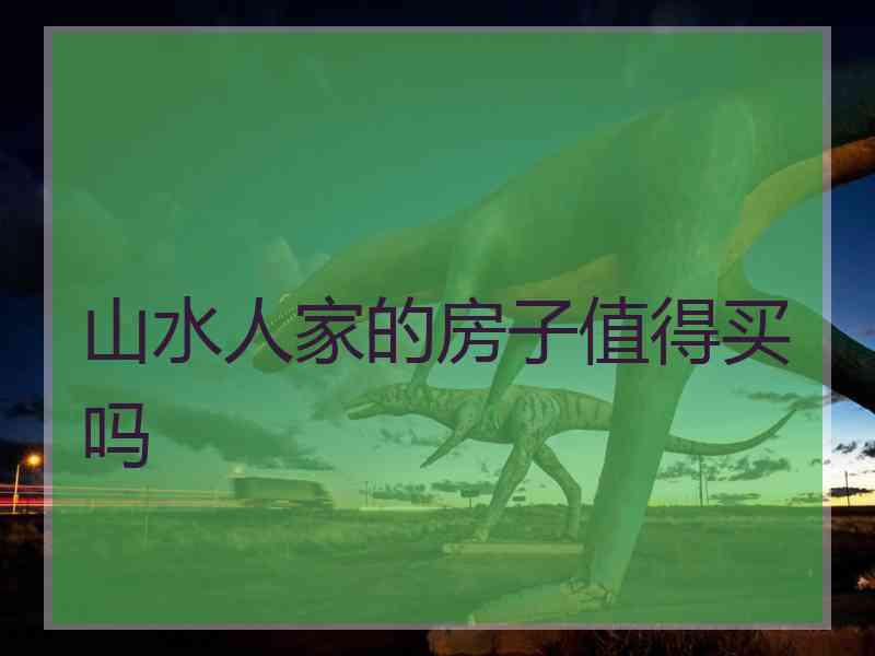 山水人家的房子值得买吗