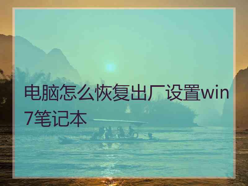 电脑怎么恢复出厂设置win7笔记本